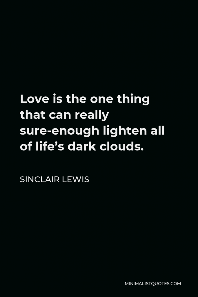 Sinclair Lewis Quote - Love is the one thing that can really sure-enough lighten all of life’s dark clouds.