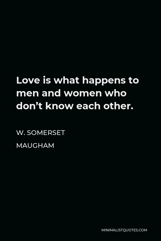 W. Somerset Maugham Quote - Love is what happens to men and women who don’t know each other.