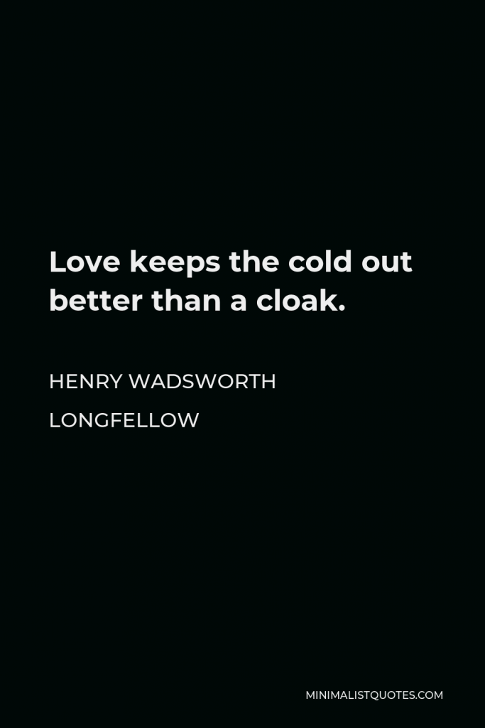 Henry Wadsworth Longfellow Quote - Love keeps the cold out better than a cloak.