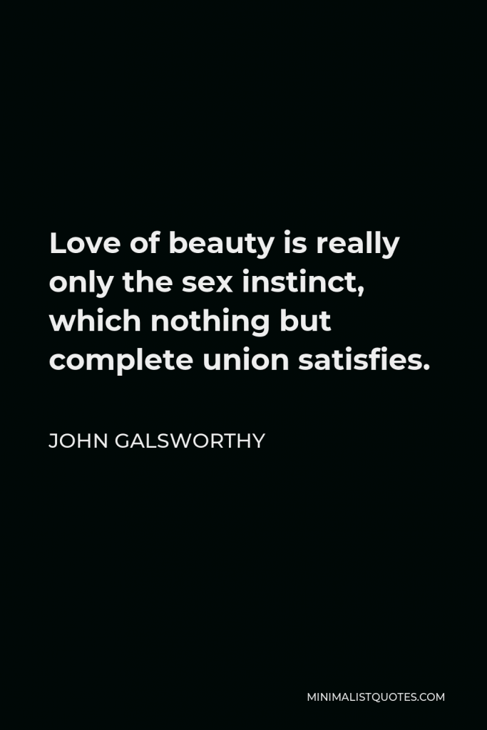 John Galsworthy Quote - Love of beauty is really only the sex instinct, which nothing but complete union satisfies.