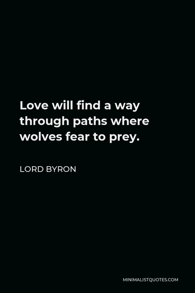Lord Byron Quote - Love will find a way through paths where wolves fear to prey.