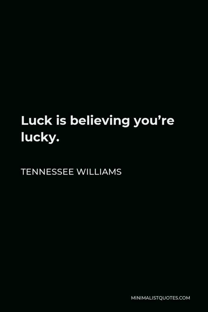 Tennessee Williams Quote - Luck is believing you’re lucky.