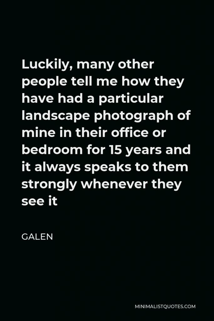 Galen Quote - Luckily, many other people tell me how they have had a particular landscape photograph of mine in their office or bedroom for 15 years and it always speaks to them strongly whenever they see it