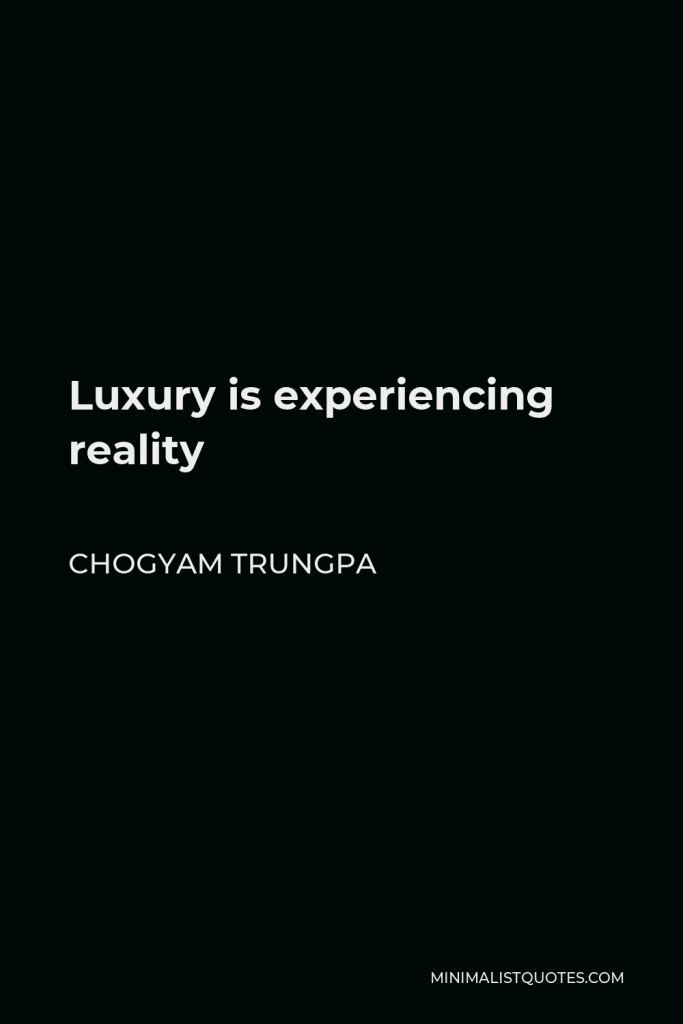 Chogyam Trungpa Quote - Luxury is experiencing reality
