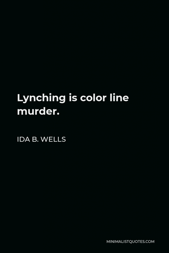 Ida B. Wells Quote - Lynching is color line murder.