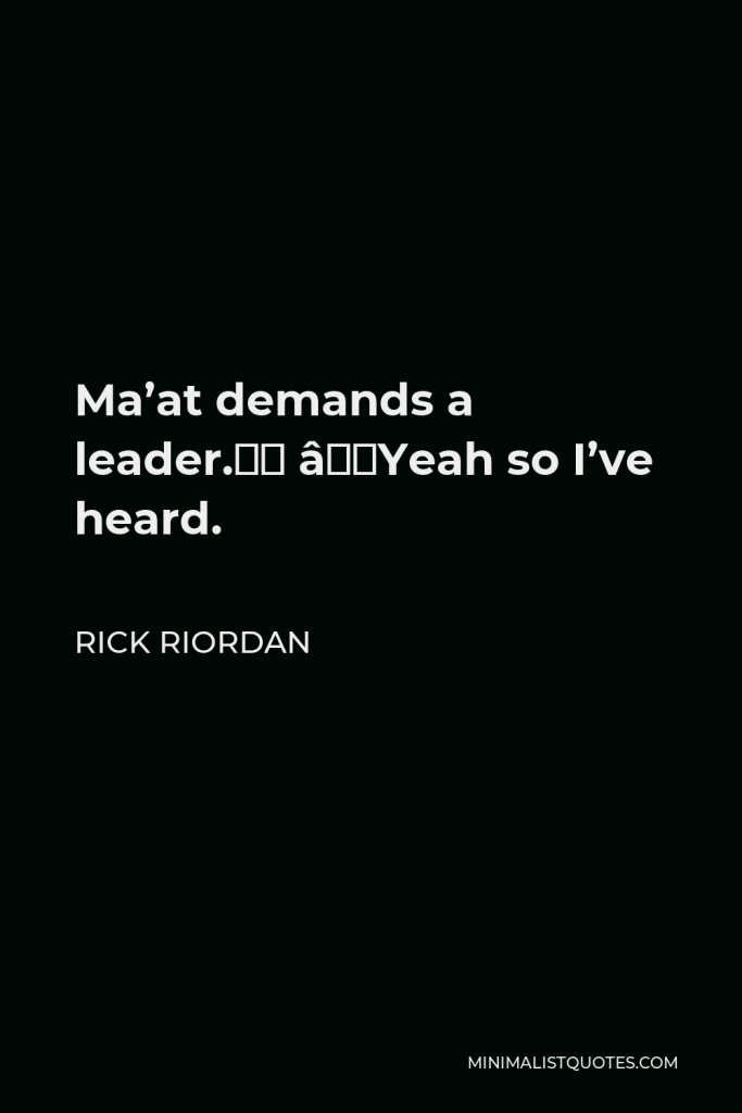 Rick Riordan Quote - Ma’at demands a leader.” “Yeah so I’ve heard.