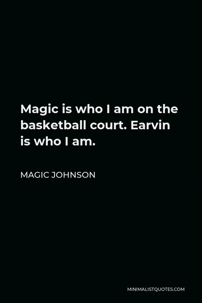 Magic Johnson Quote - Magic is who I am on the basketball court. Earvin is who I am.