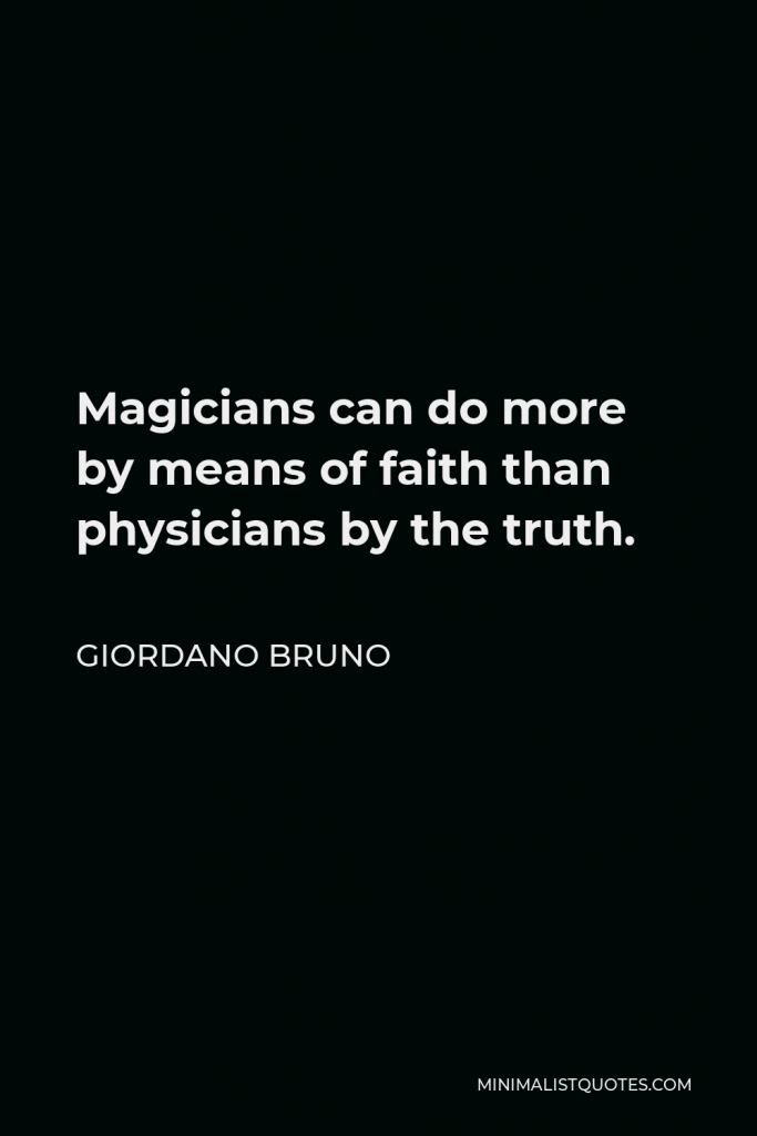 Giordano Bruno Quote - Magicians can do more by means of faith than physicians by the truth.