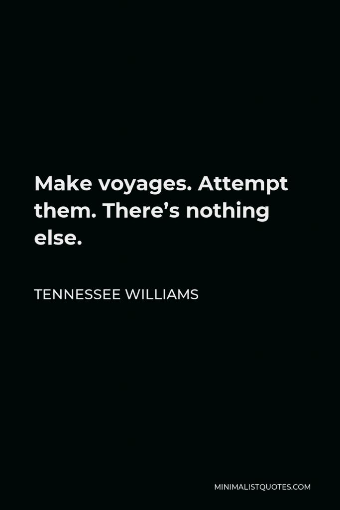 Tennessee Williams Quote - Make voyages. Attempt them. There’s nothing else.