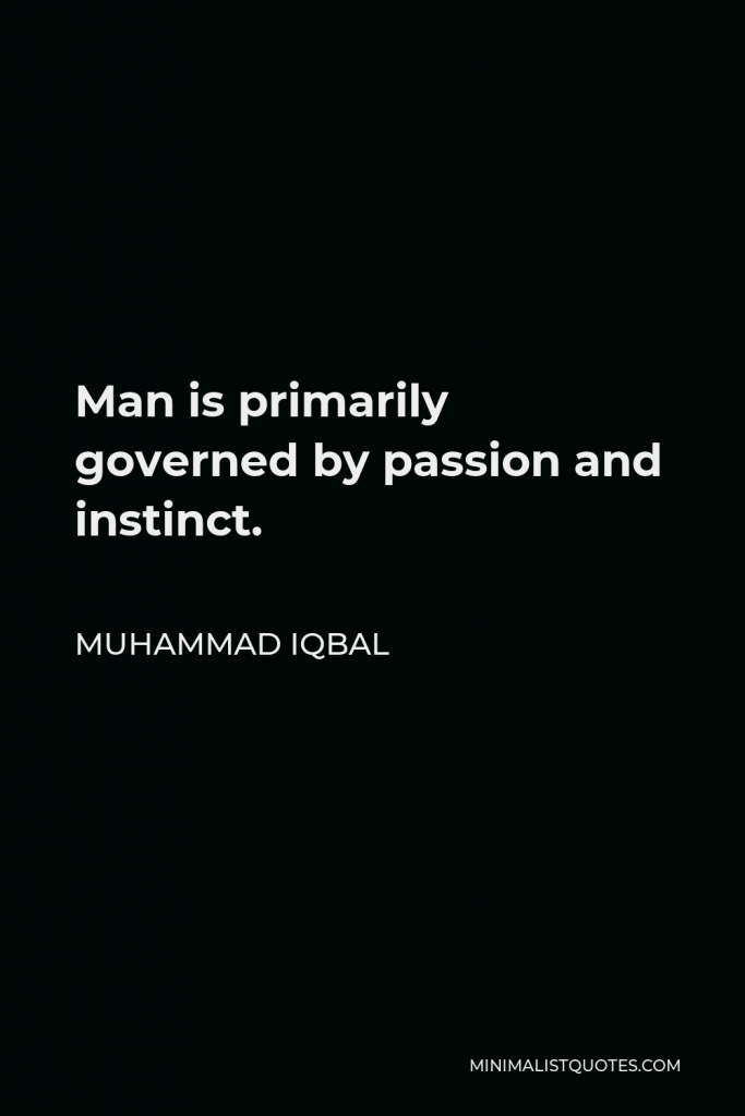 Muhammad Iqbal Quote - Man is primarily governed by passion and instinct.