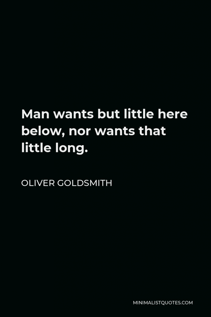 Oliver Goldsmith Quote - Man wants but little here below, nor wants that little long.