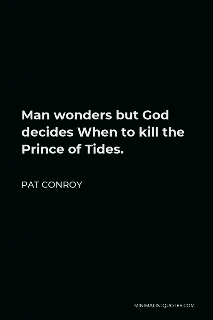 Pat Conroy Quote - Man wonders but God decides When to kill the Prince of Tides.