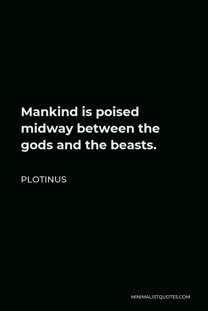 Plotinus Quote - Mankind is poised midway between the gods and the beasts.