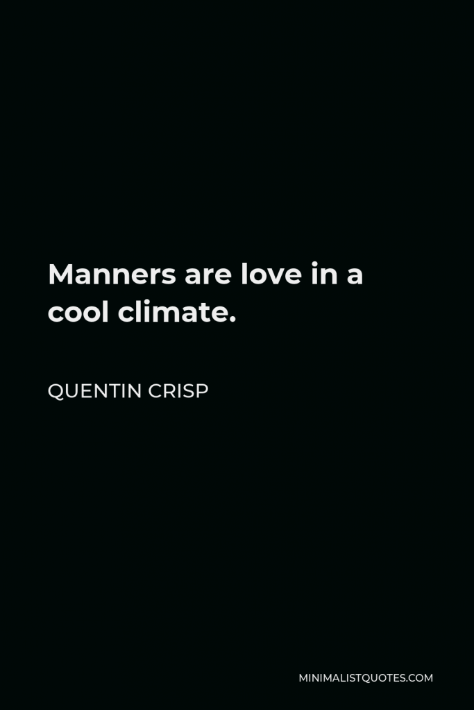 Quentin Crisp Quote - Manners are love in a cool climate.