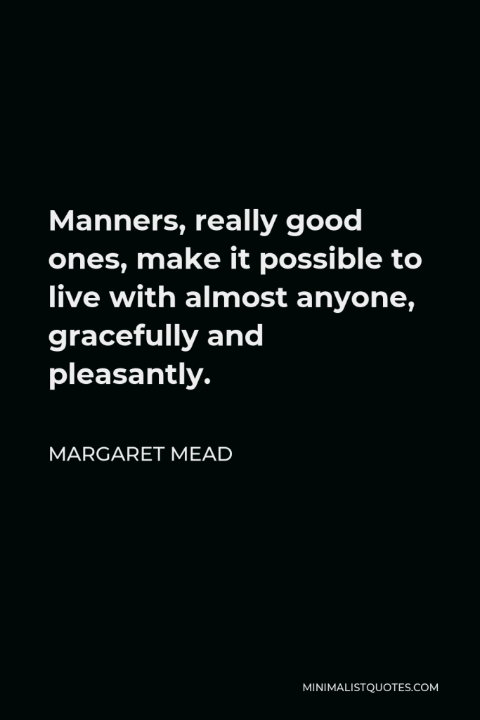 Margaret Mead Quote - Manners, really good ones, make it possible to live with almost anyone, gracefully and pleasantly.