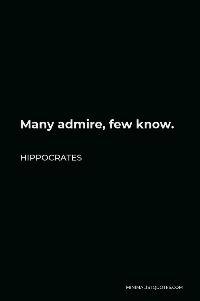 Hippocrates Quote - Many admire, few know.