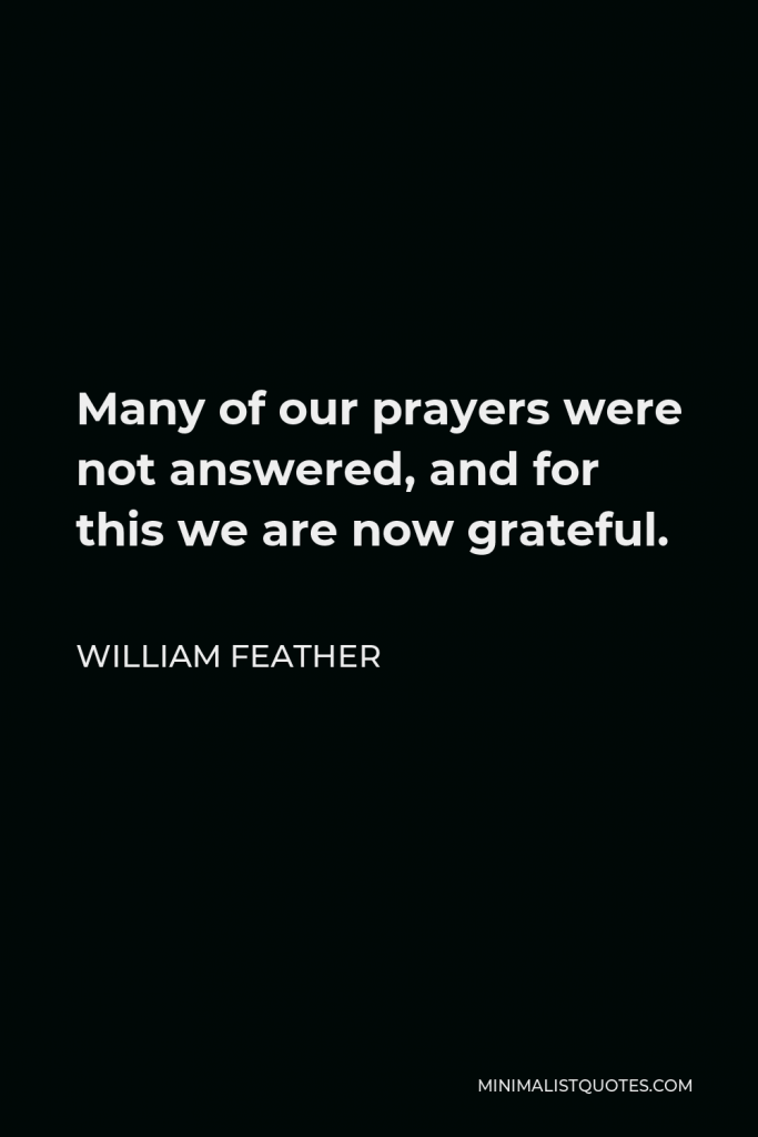 William Feather Quote - Many of our prayers were not answered, and for this we are now grateful.