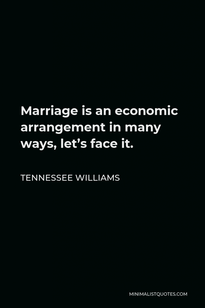 Tennessee Williams Quote - Marriage is an economic arrangement in many ways, let’s face it.