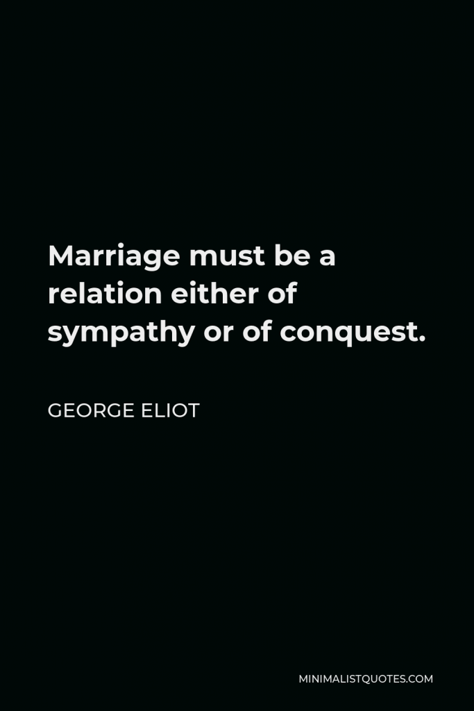 George Eliot Quote - Marriage must be a relation either of sympathy or of conquest.