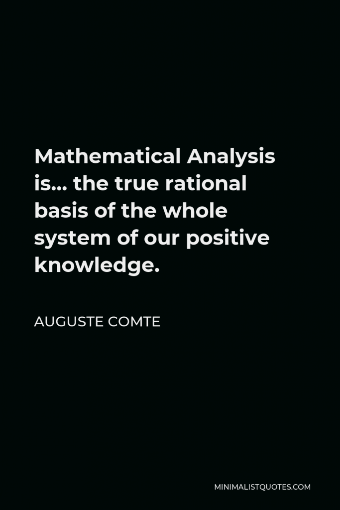 Auguste Comte Quote - Mathematical Analysis is… the true rational basis of the whole system of our positive knowledge.