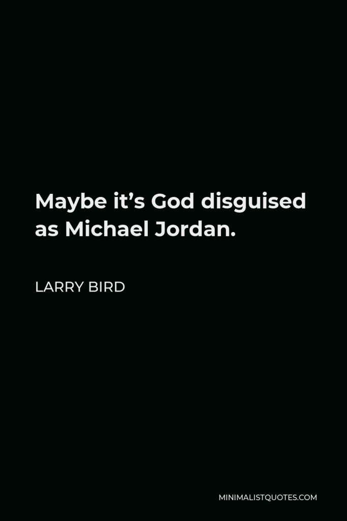 Larry Bird Quote - Maybe it’s God disguised as Michael Jordan.