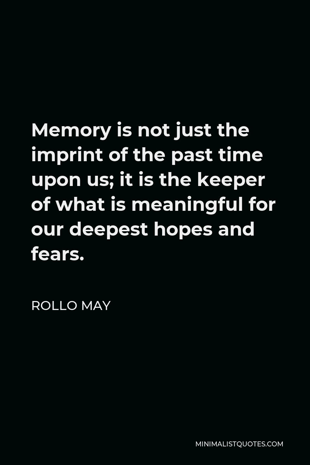 Rollo May Quote - Memory is not just the imprint of the past time upon us; it is the keeper of what is meaningful for our deepest hopes and fears.