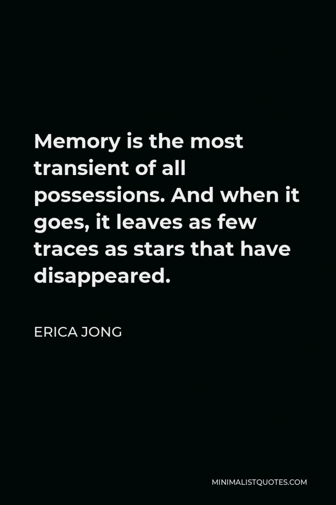 Erica Jong Quote - Memory is the most transient of all possessions. And when it goes, it leaves as few traces as stars that have disappeared.