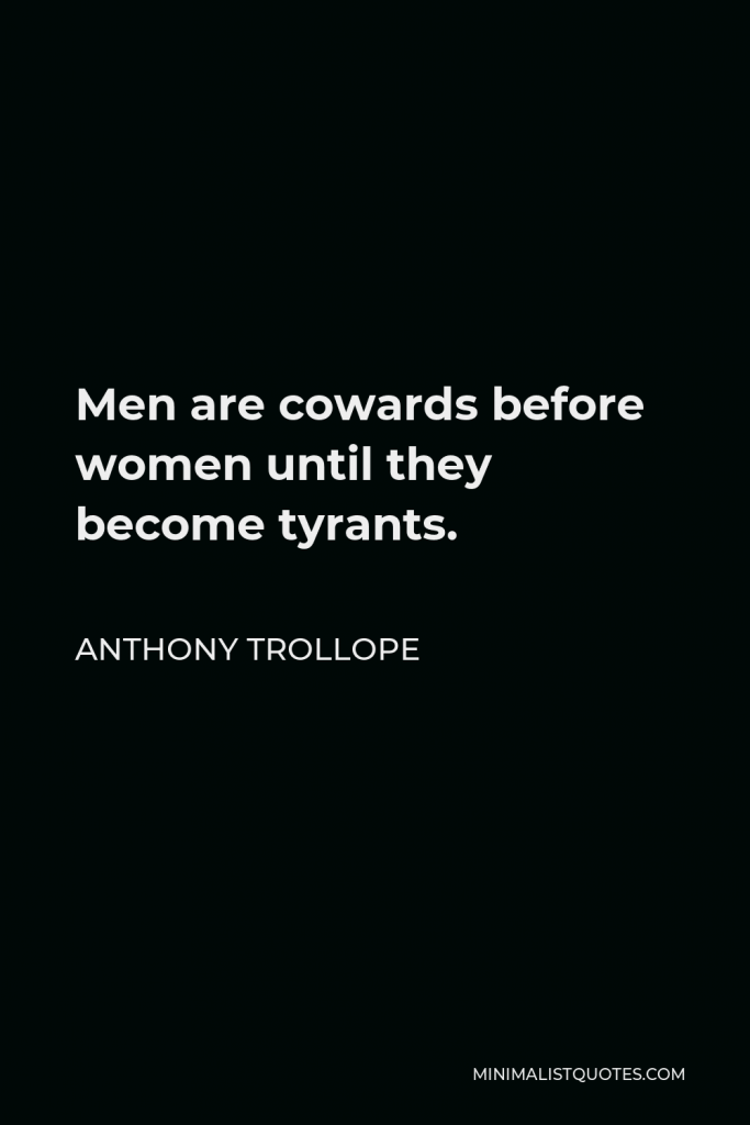 Anthony Trollope Quote - Men are cowards before women until they become tyrants.