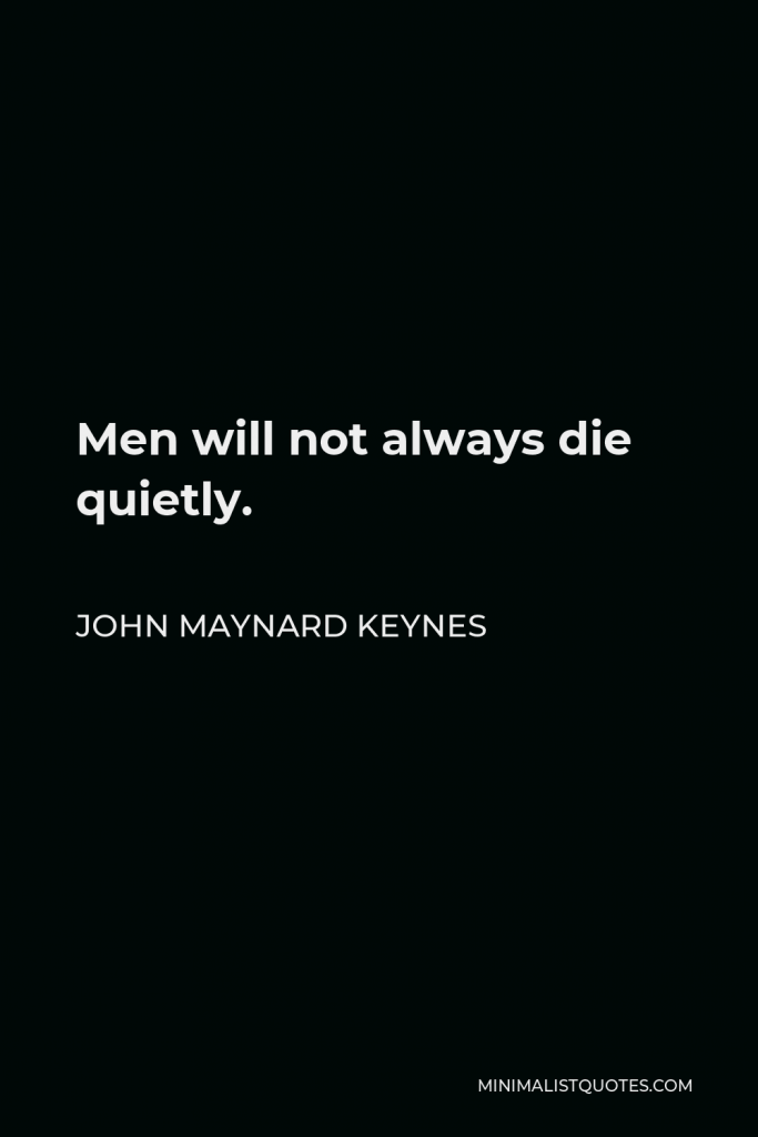 John Maynard Keynes Quote - Men will not always die quietly.