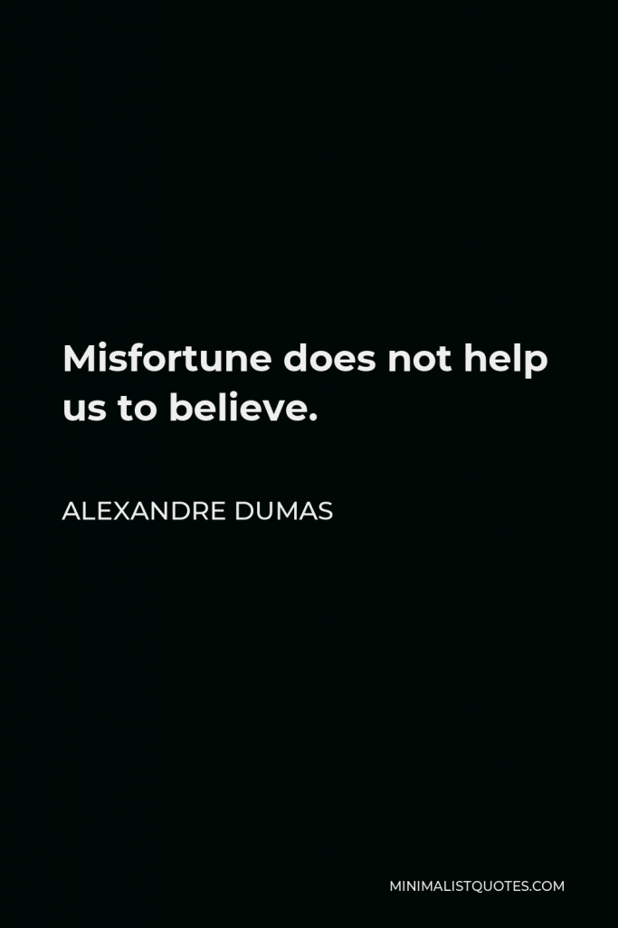 Alexandre Dumas Quote - Misfortune does not help us to believe.
