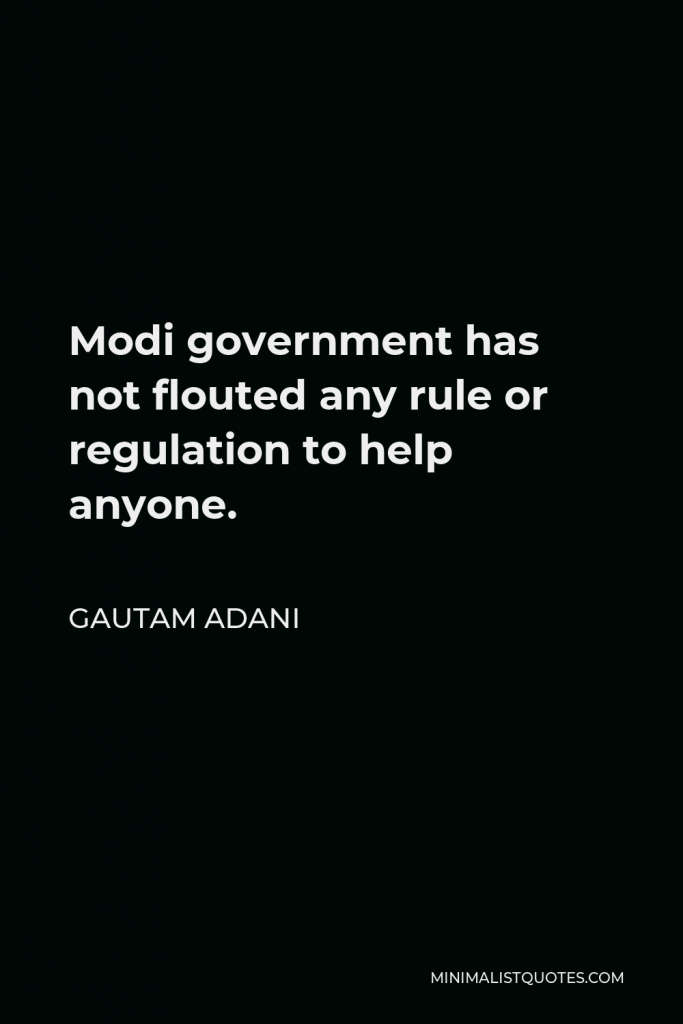 Gautam Adani Quote - Modi government has not flouted any rule or regulation to help anyone.