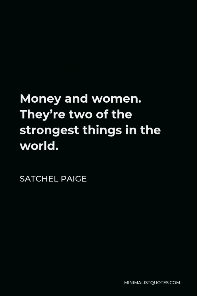 Satchel Paige Quote - Money and women. They’re two of the strongest things in the world.