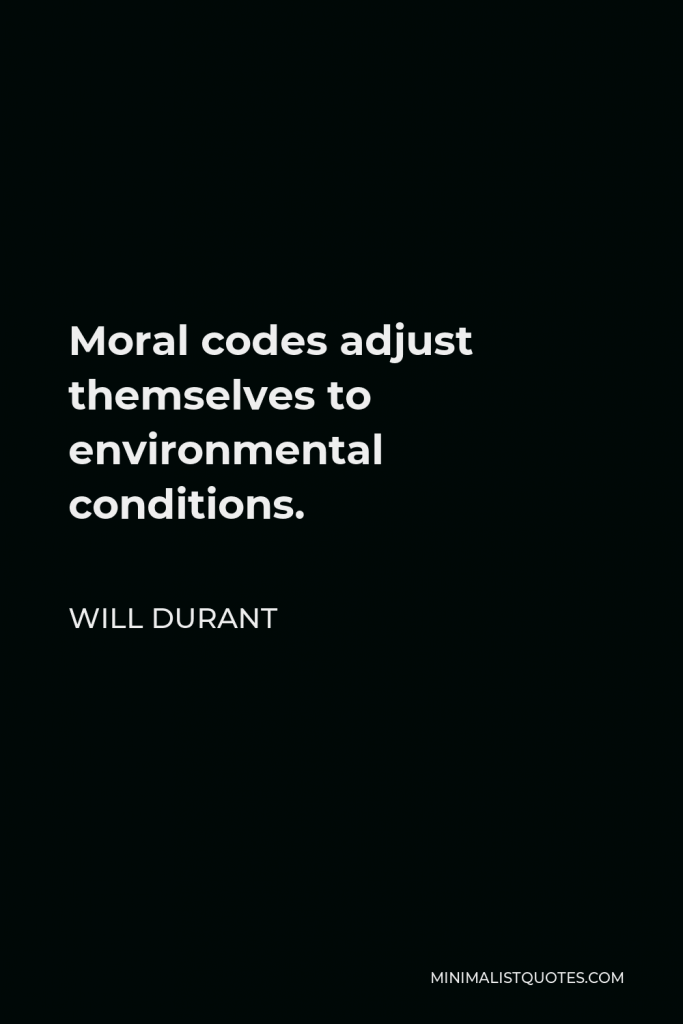 Will Durant Quote - Moral codes adjust themselves to environmental conditions.