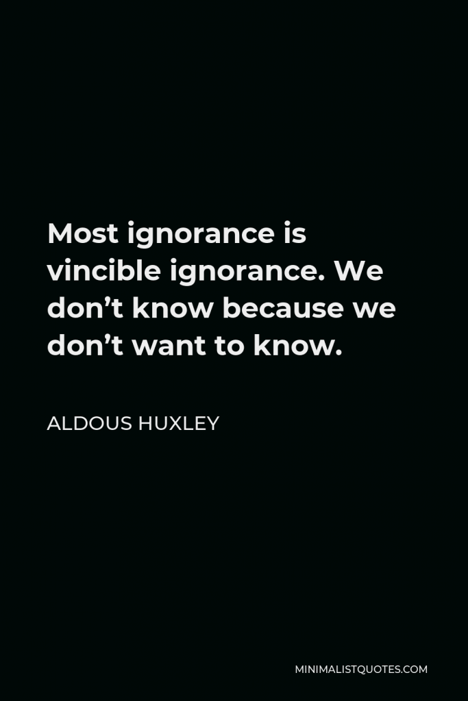 Aldous Huxley Quote - Most ignorance is vincible ignorance. We don’t know because we don’t want to know.