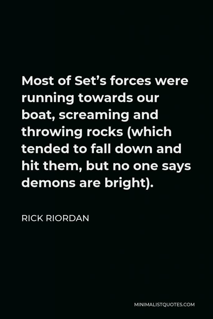 Rick Riordan Quote - Most of Set’s forces were running towards our boat, screaming and throwing rocks (which tended to fall down and hit them, but no one says demons are bright).