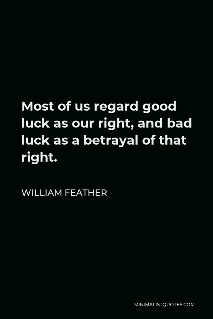 William Feather Quote - Most of us regard good luck as our right, and bad luck as a betrayal of that right.