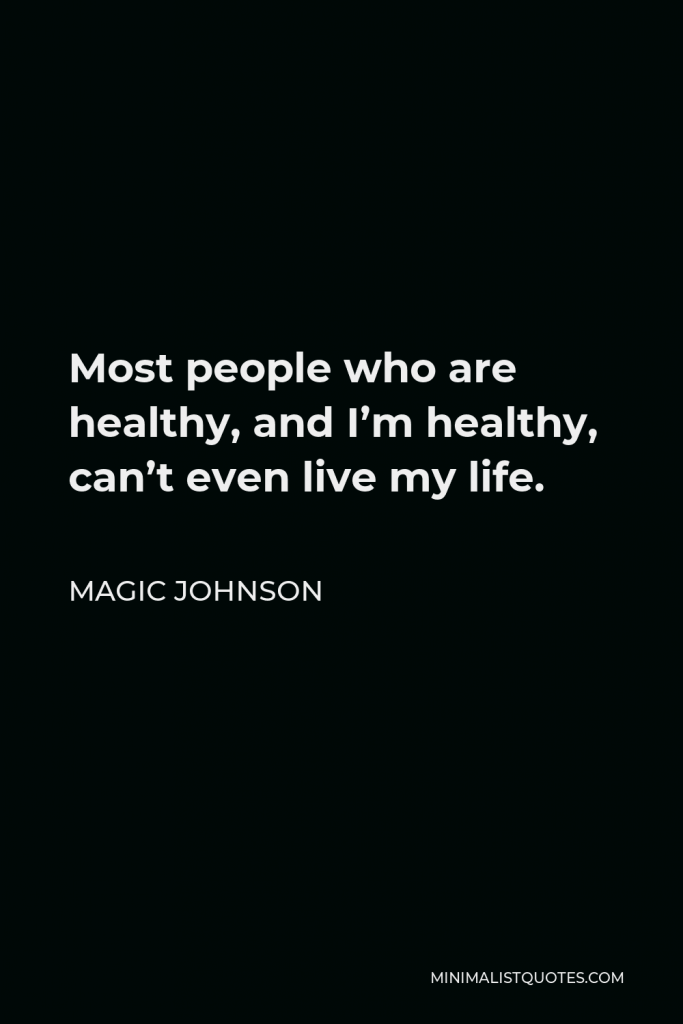 Magic Johnson Quote - Most people who are healthy, and I’m healthy, can’t even live my life.