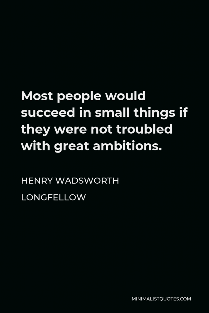 Henry Wadsworth Longfellow Quote - Most people would succeed in small things if they were not troubled with great ambitions.