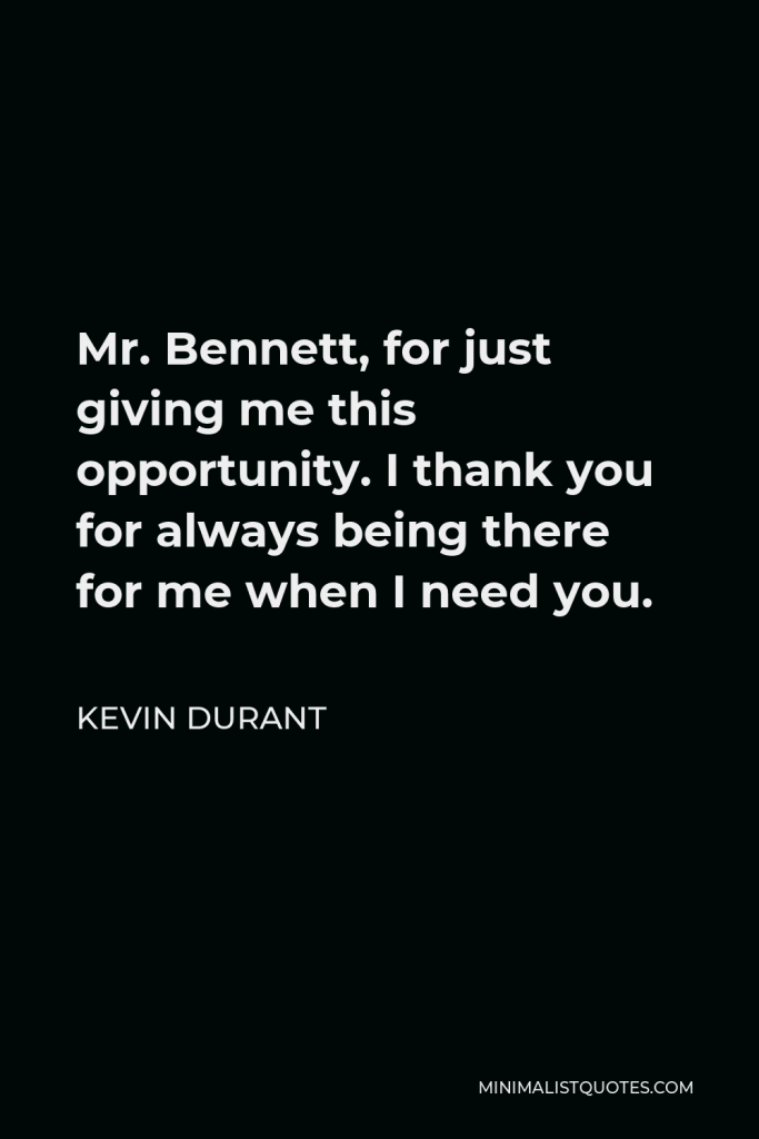 Kevin Durant Quote - Mr. Bennett, for just giving me this opportunity. I thank you for always being there for me when I need you.