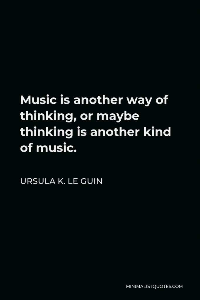 Ursula K. Le Guin Quote - Music is another way of thinking, or maybe thinking is another kind of music.