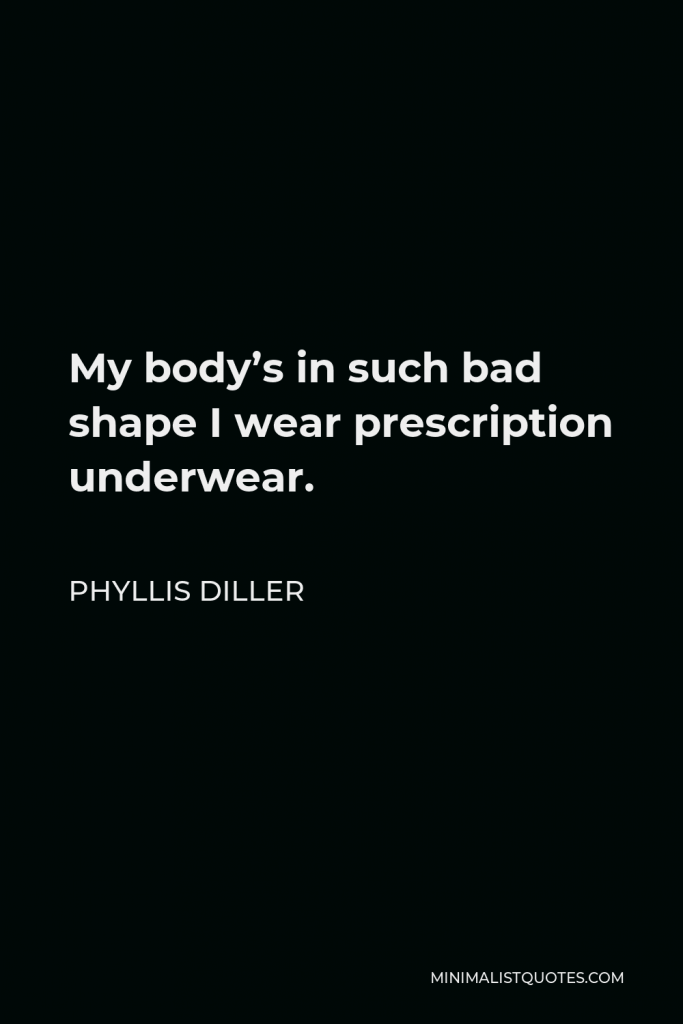 Phyllis Diller Quote - My body’s in such bad shape I wear prescription underwear.