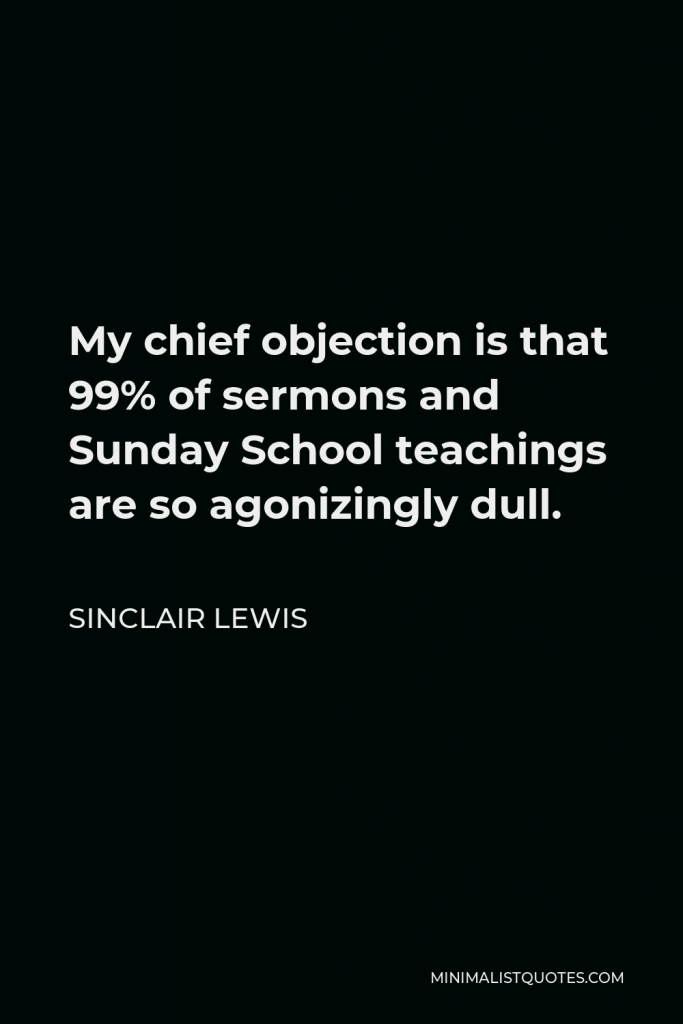 Sinclair Lewis Quote - My chief objection is that 99% of sermons and Sunday School teachings are so agonizingly dull.