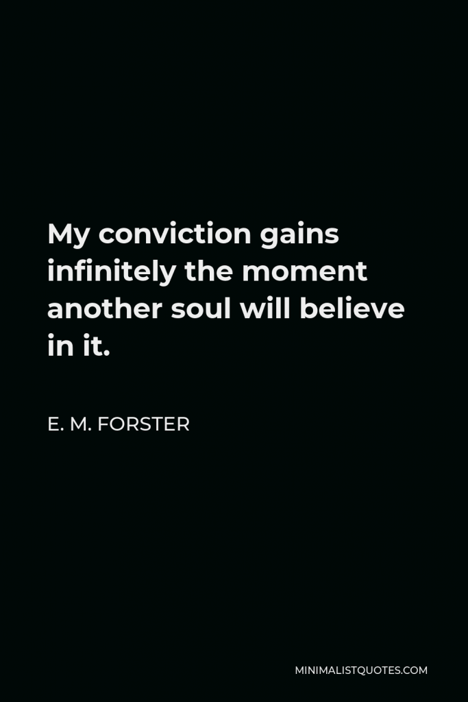 E. M. Forster Quote - My conviction gains infinitely the moment another soul will believe in it.