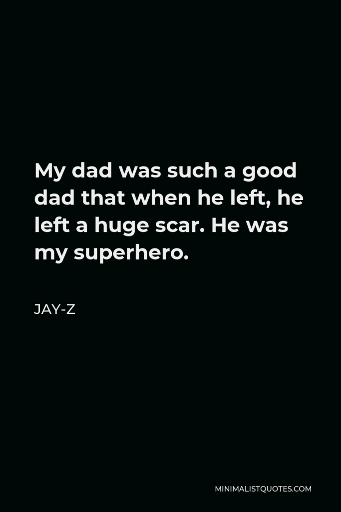 Jay-Z Quote - My dad was such a good dad that when he left, he left a huge scar. He was my superhero.