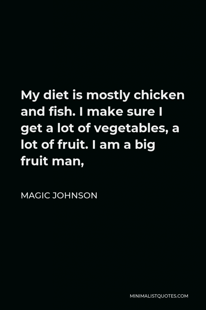 Magic Johnson Quote - My diet is mostly chicken and fish. I make sure I get a lot of vegetables, a lot of fruit. I am a big fruit man,