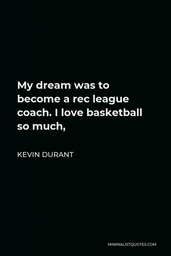 Kevin Durant Quote - My dream was to become a rec league coach. I love basketball so much,