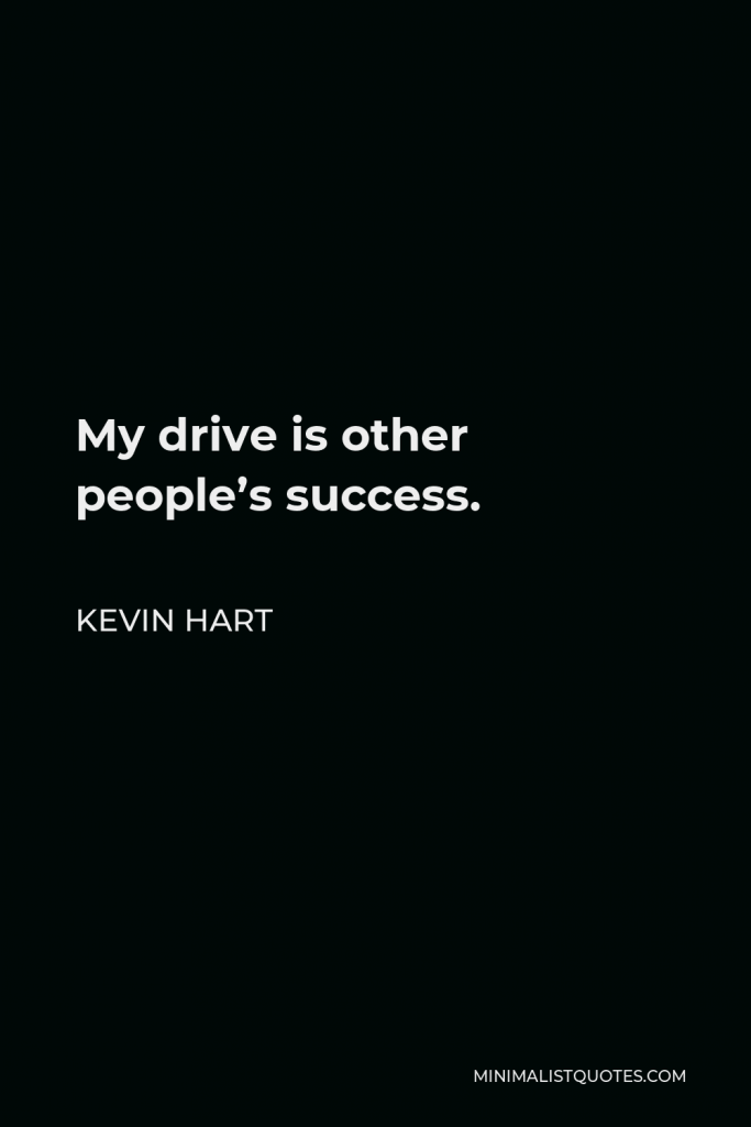 Kevin Hart Quote - My drive is other people’s success.