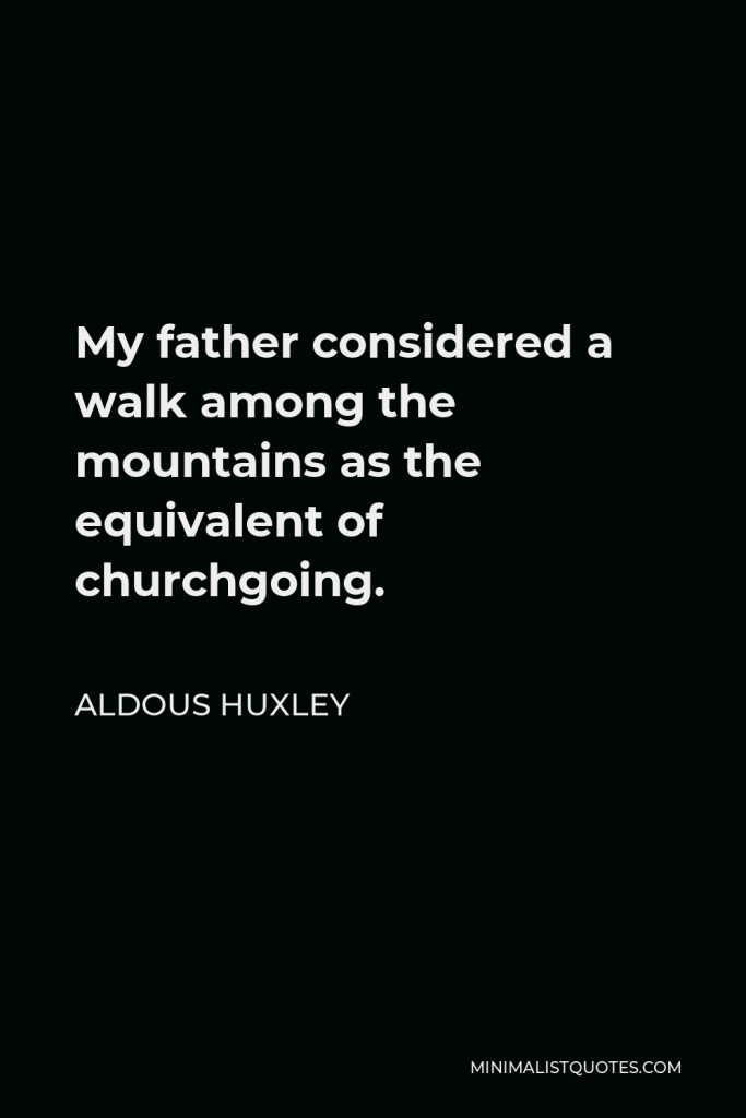 Aldous Huxley Quote - My father considered a walk among the mountains as the equivalent of churchgoing.