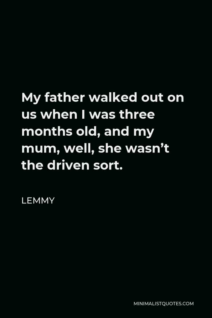 Lemmy Quote - My father walked out on us when I was three months old, and my mum, well, she wasn’t the driven sort.