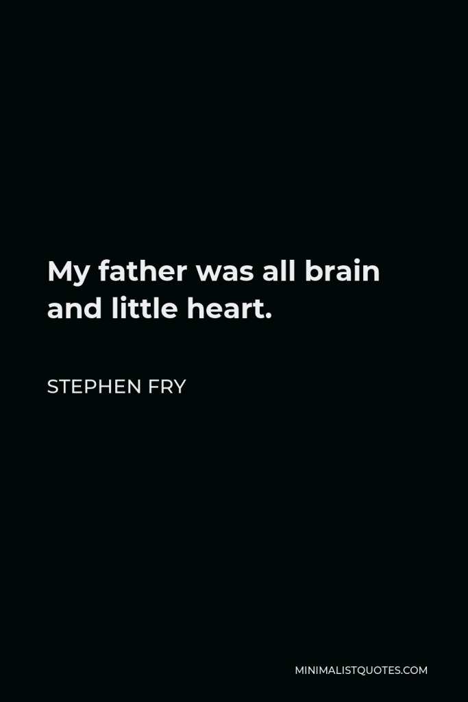 Stephen Fry Quote - My father was all brain and little heart.